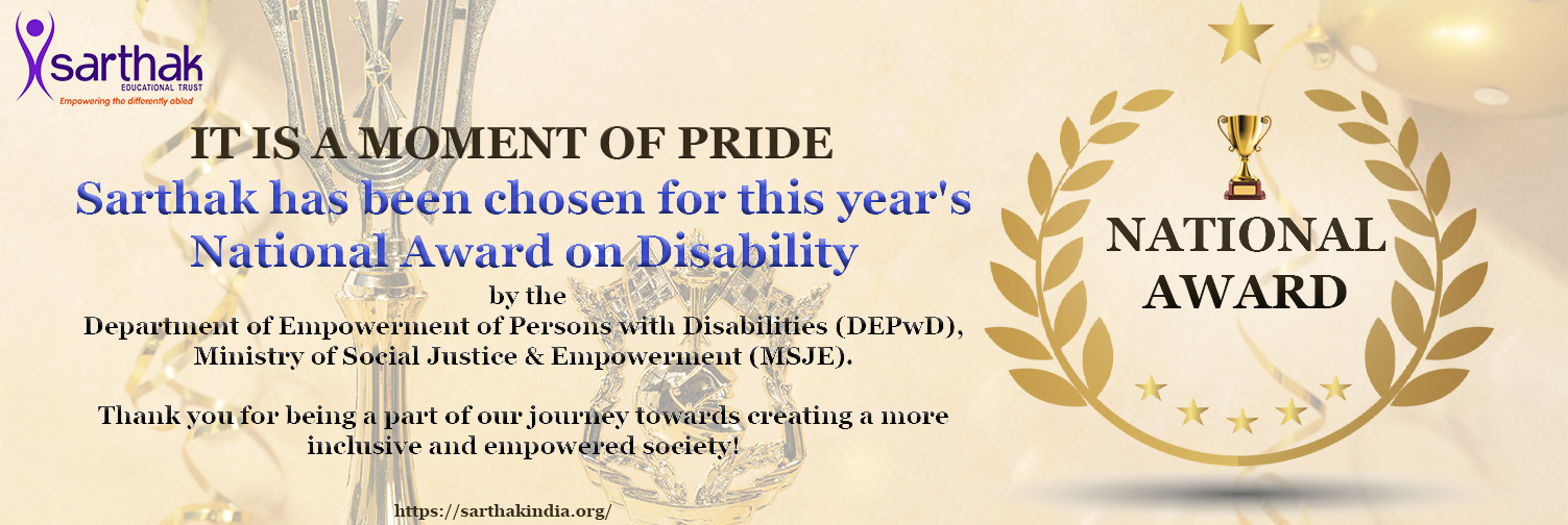  Sarthak has been chosen for this year's National Award on Disability by the Department of Empowerment of Persons with Disabilities (DEPwD), Ministry of Social Justice & Empowerment (MSJE)